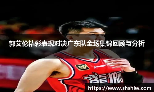 郭艾伦精彩表现对决广东队全场集锦回顾与分析